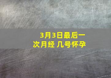 3月3日最后一次月经 几号怀孕